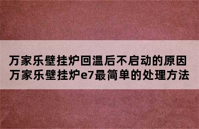 万家乐壁挂炉回温后不启动的原因 万家乐壁挂炉e7最简单的处理方法